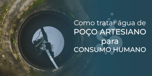 Como tratar água de poço artesiano para consumo humano